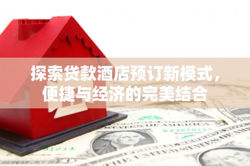 图木舒克探索贷款酒店预订新模式，便捷与经济的完美结合
