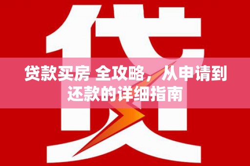 图木舒克贷款买房 全攻略，从申请到还款的详细指南