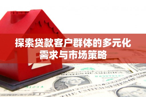 图木舒克探索贷款客户群体的多元化需求与市场策略