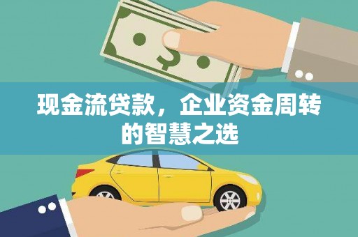 图木舒克现金流贷款，企业资金周转的智慧之选