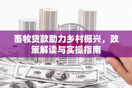 图木舒克畜牧贷款助力乡村振兴，政策解读与实操指南