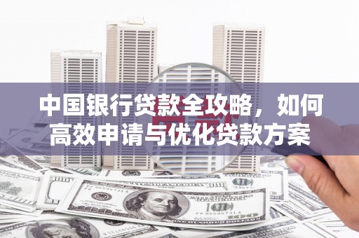 图木舒克中国银行贷款全攻略，如何高效申请与优化贷款方案