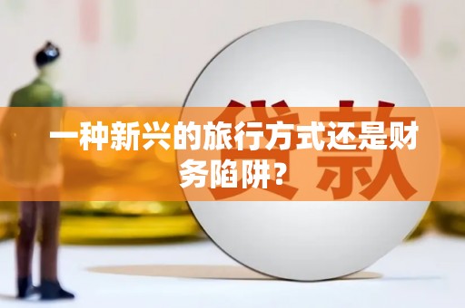 图木舒克一种新兴的旅行方式还是财务陷阱？