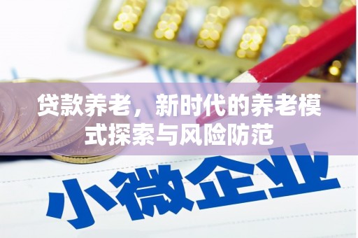 图木舒克贷款养老，新时代的养老模式探索与风险防范