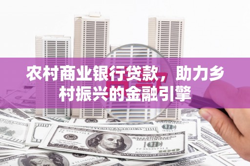 图木舒克农村商业银行贷款，助力乡村振兴的金融引擎