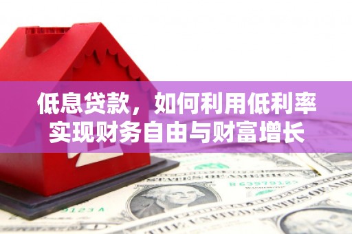 图木舒克低息贷款，如何利用低利率实现财务自由与财富增长